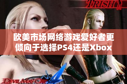 欧美市场网络游戏爱好者更倾向于选择PS4还是Xbox？
