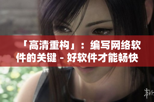 「高清重构」：编写网络软件的关键 - 好软件才能畅快体验