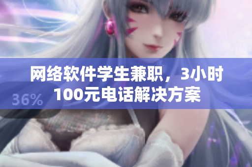 网络软件学生兼职，3小时100元电话解决方案