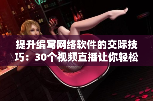提升编写网络软件的交际技巧：30个视频直播让你轻松掌握