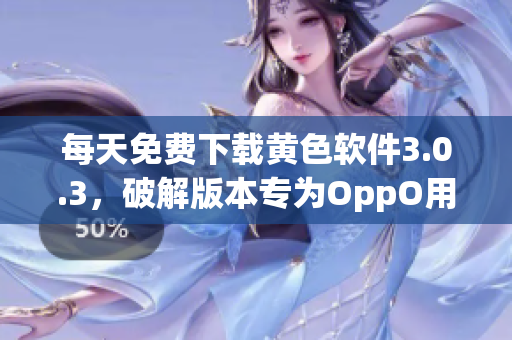 每天免费下载黄色软件3.0.3，破解版本专为OppO用户