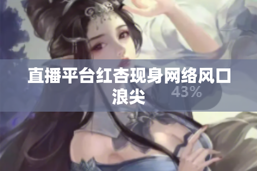 直播平台红杏现身网络风口浪尖