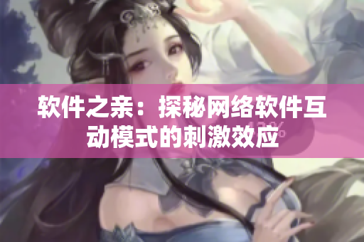 软件之亲：探秘网络软件互动模式的刺激效应