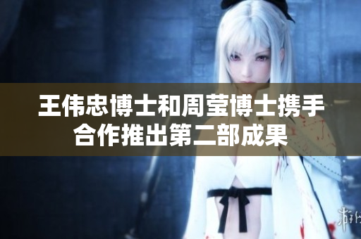 王伟忠博士和周莹博士携手合作推出第二部成果