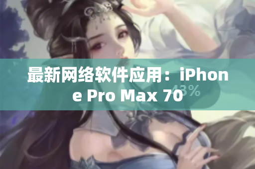 最新网络软件应用：iPhone Pro Max 70
