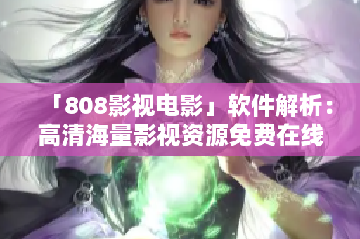 「808影视电影」软件解析：高清海量影视资源免费在线观看