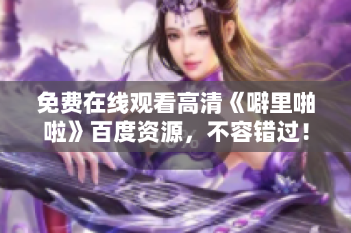免费在线观看高清《噼里啪啦》百度资源，不容错过！