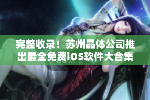 完整收录！苏州晶体公司推出最全免费iOS软件大合集