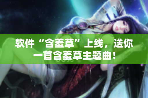 软件“含羞草”上线，送你一首含羞草主题曲！