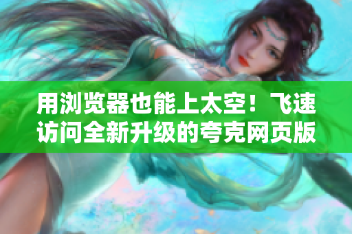 用浏览器也能上太空！飞速访问全新升级的夸克网页版