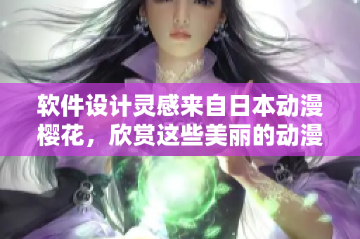 软件设计灵感来自日本动漫樱花，欣赏这些美丽的动漫图片如何启发你的创作