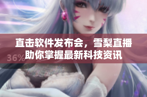 直击软件发布会，雪梨直播助你掌握最新科技资讯
