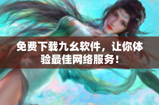 免费下载九幺软件，让你体验最佳网络服务！