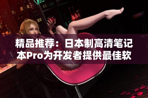 精品推荐：日本制高清笔记本Pro为开发者提供最佳软件体验