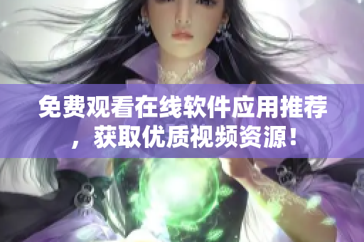 免费观看在线软件应用推荐，获取优质视频资源！