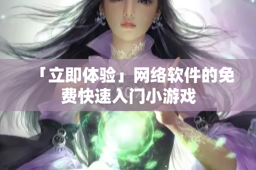 「立即体验」网络软件的免费快速入门小游戏