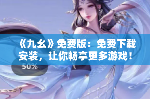 《九幺》免费版：免费下载安装，让你畅享更多游戏！