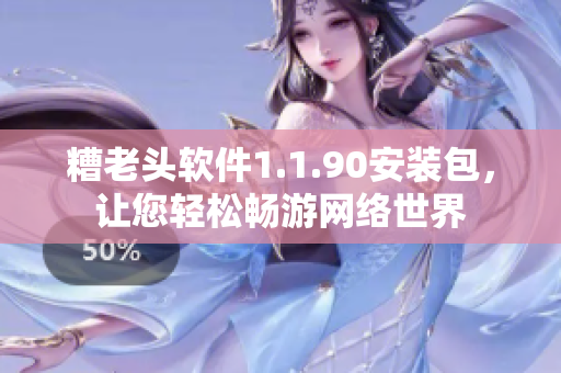 糟老头软件1.1.90安装包，让您轻松畅游网络世界