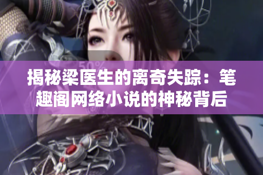 揭秘梁医生的离奇失踪：笔趣阁网络小说的神秘背后
