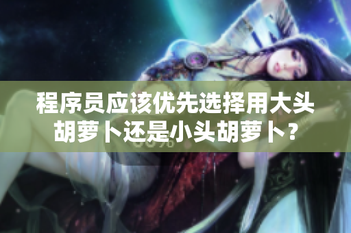 程序员应该优先选择用大头胡萝卜还是小头胡萝卜？