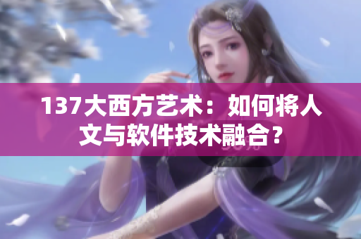137大西方艺术：如何将人文与软件技术融合？
