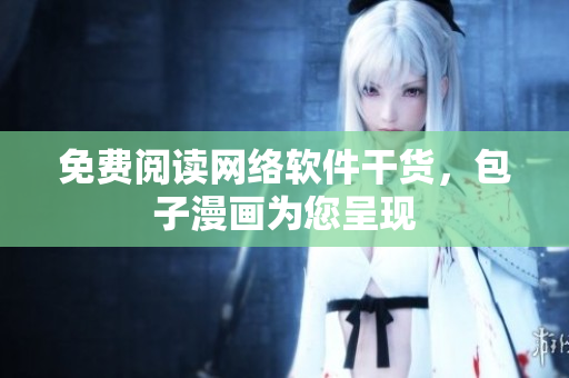 免费阅读网络软件干货，包子漫画为您呈现
