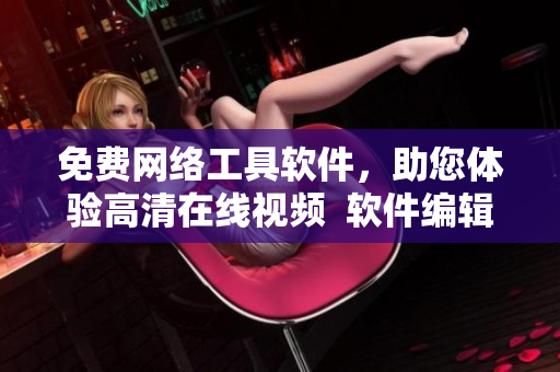 免费网络工具软件，助您体验高清在线视频  软件编辑推荐