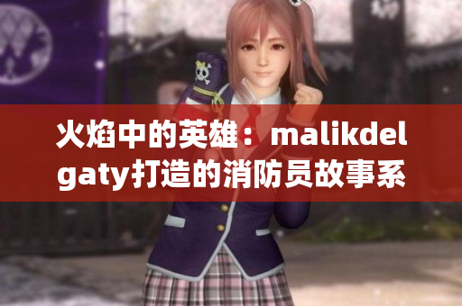火焰中的英雄：malikdelgaty打造的消防员故事系列