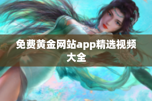 免费黄金网站app精选视频大全