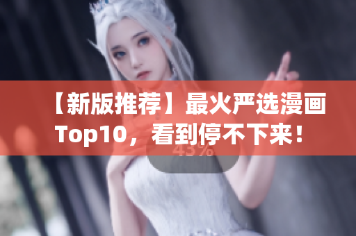 【新版推荐】最火严选漫画Top10，看到停不下来！