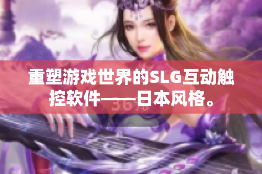 重塑游戏世界的SLG互动触控软件——日本风格。