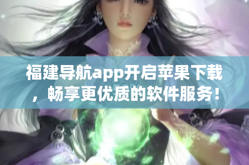 福建导航app开启苹果下载，畅享更优质的软件服务！
