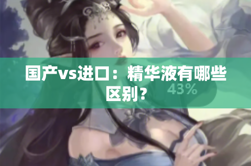 国产vs进口：精华液有哪些区别？