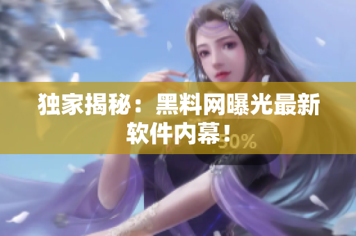 独家揭秘：黑料网曝光最新软件内幕！