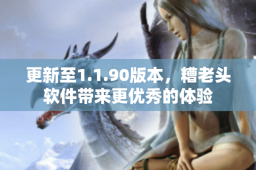 更新至1.1.90版本，糟老头软件带来更优秀的体验