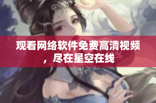 观看网络软件免费高清视频，尽在星空在线