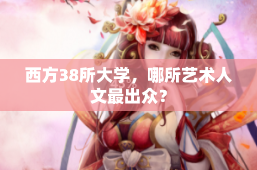 西方38所大学，哪所艺术人文最出众？