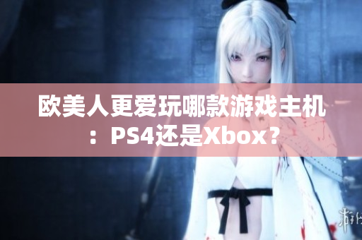 欧美人更爱玩哪款游戏主机：PS4还是Xbox？