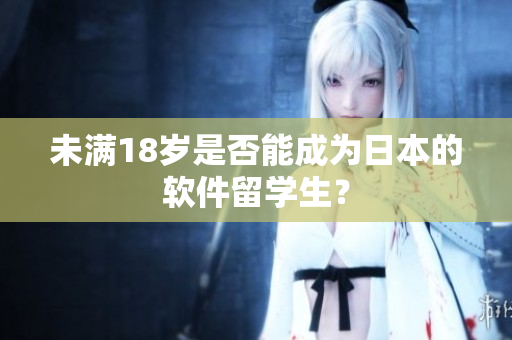 未满18岁是否能成为日本的软件留学生？