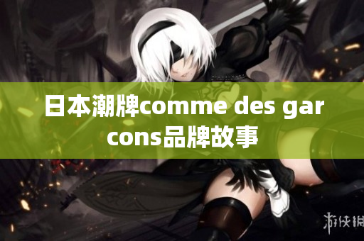 日本潮牌comme des garcons品牌故事
