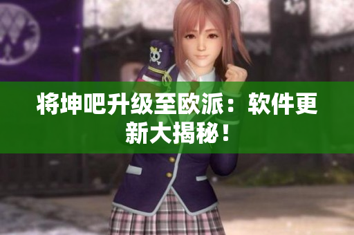将坤吧升级至欧派：软件更新大揭秘！