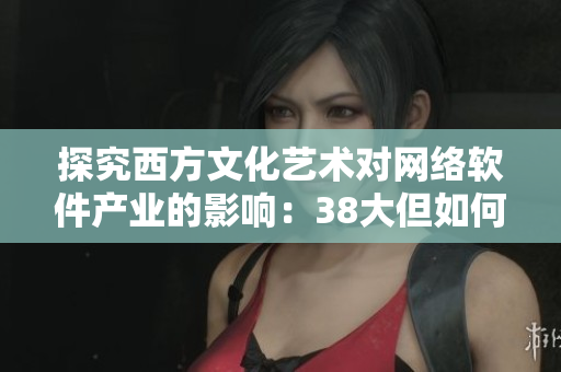 探究西方文化艺术对网络软件产业的影响：38大但如何启迪软件创新