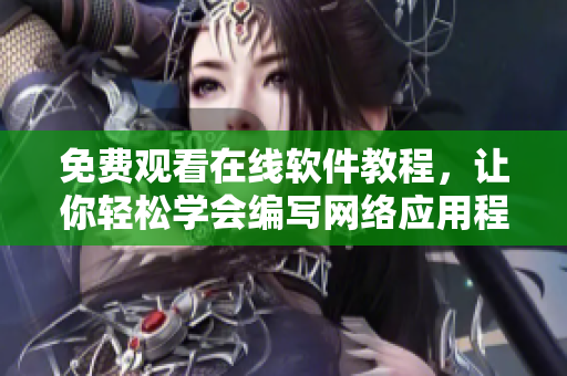 免费观看在线软件教程，让你轻松学会编写网络应用程序