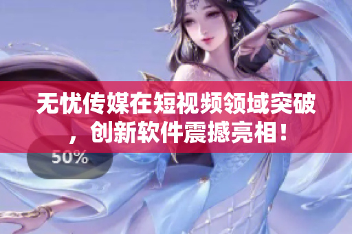无忧传媒在短视频领域突破，创新软件震撼亮相！