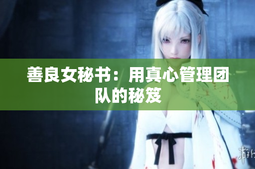 善良女秘书：用真心管理团队的秘笈