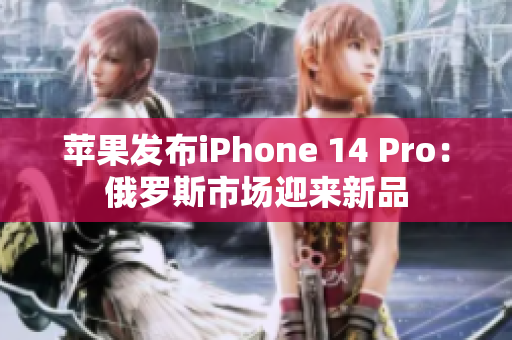 苹果发布iPhone 14 Pro：俄罗斯市场迎来新品