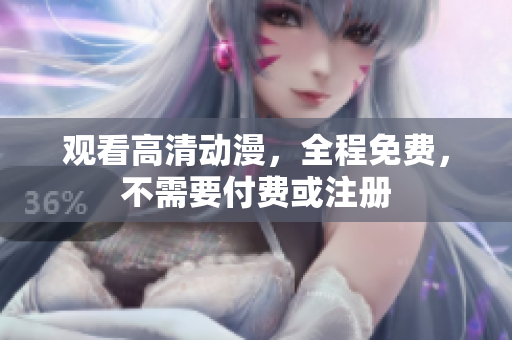 观看高清动漫，全程免费，不需要付费或注册