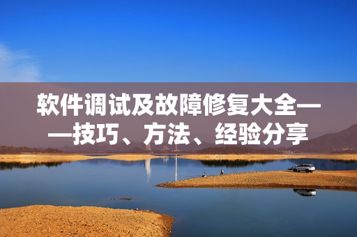 软件调试及故障修复大全——技巧、方法、经验分享