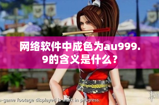 网络软件中成色为au999.9的含义是什么？
