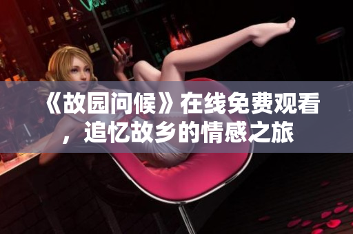 《故园问候》在线免费观看，追忆故乡的情感之旅